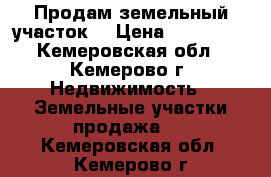 Продам земельный участок. › Цена ­ 560 000 - Кемеровская обл., Кемерово г. Недвижимость » Земельные участки продажа   . Кемеровская обл.,Кемерово г.